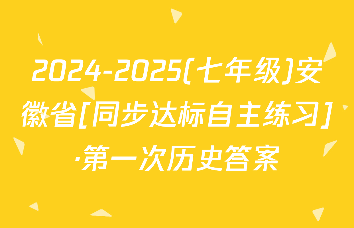 2024-2025(七年级)安徽省[同步达标自主练习]·第一次历史答案