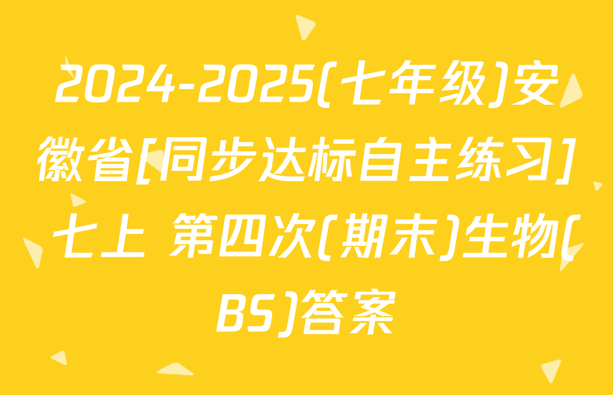 2024-2025(七年级)安徽省[同步达标自主练习] 七上 第四次(期末)生物(BS)答案