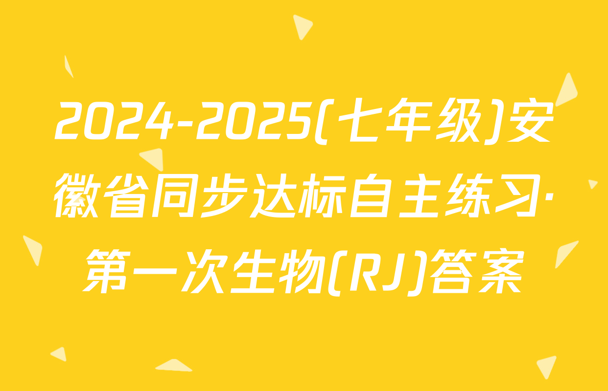 2024-2025(七年级)安徽省同步达标自主练习·第一次生物(RJ)答案