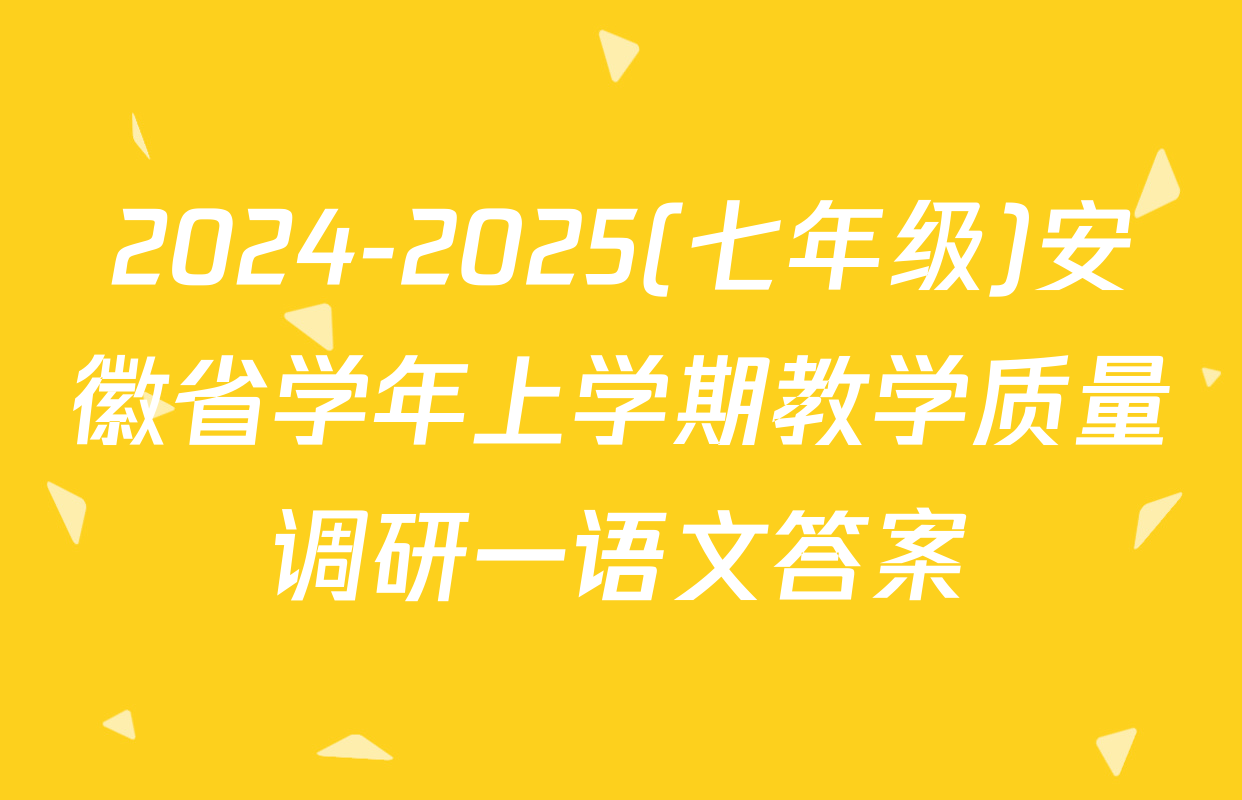 2024-2025(七年级)安徽省学年上学期教学质量调研一语文答案