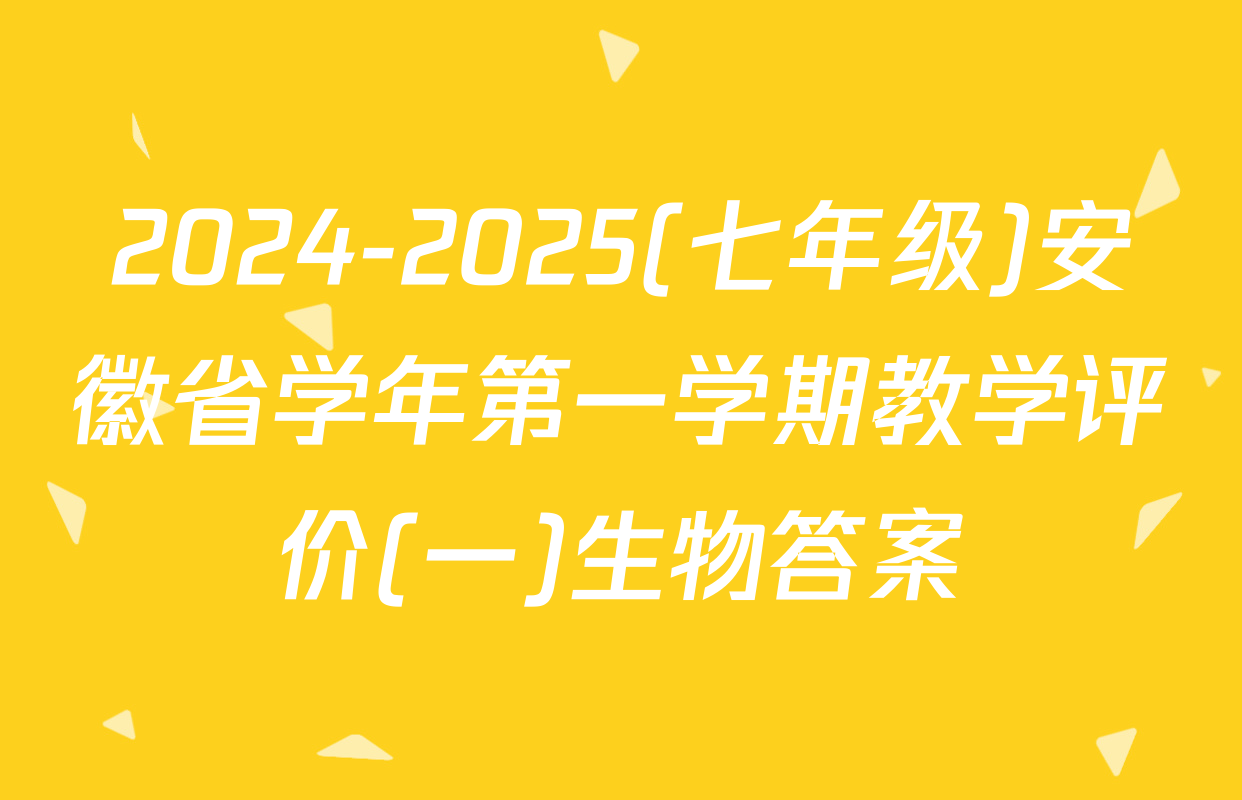 2024-2025(七年级)安徽省学年第一学期教学评价(一)生物答案