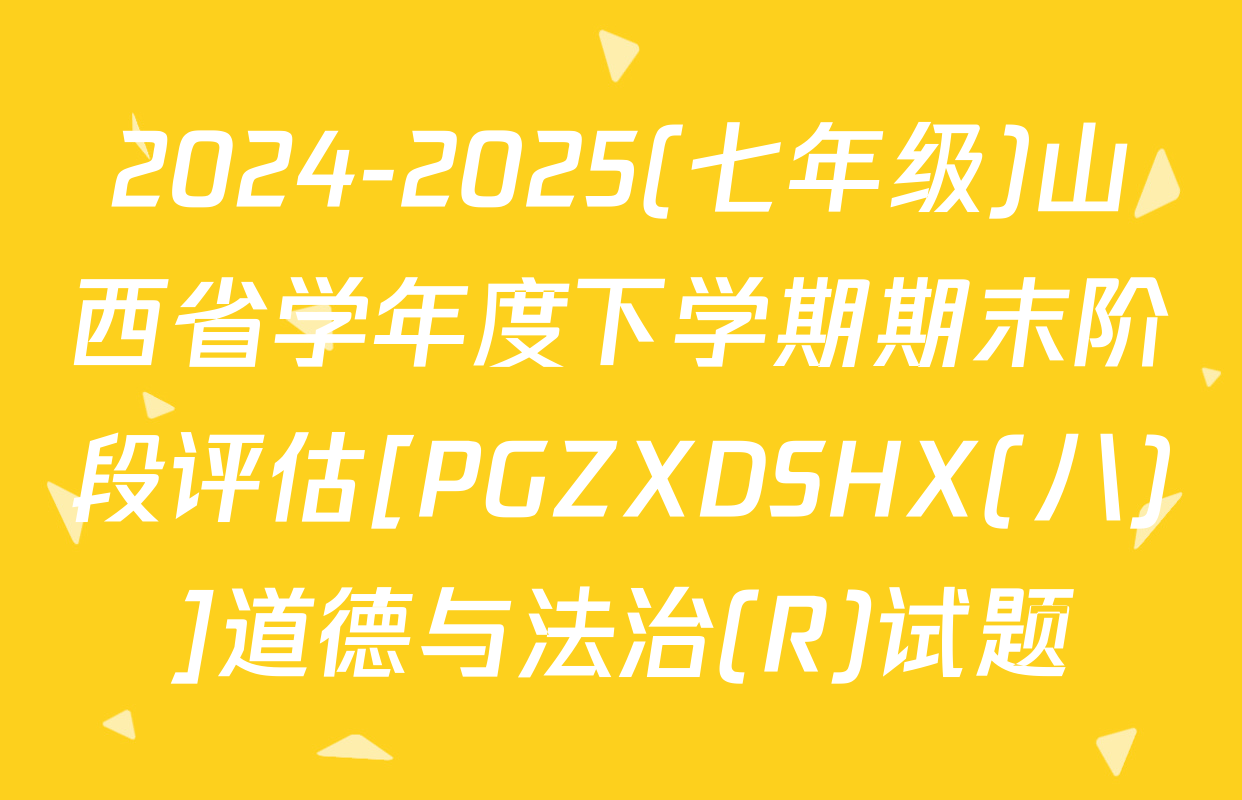 2024-2025(七年级)山西省学年度下学期期末阶段评估[PGZXDSHX(八)]道德与法治(R)试题