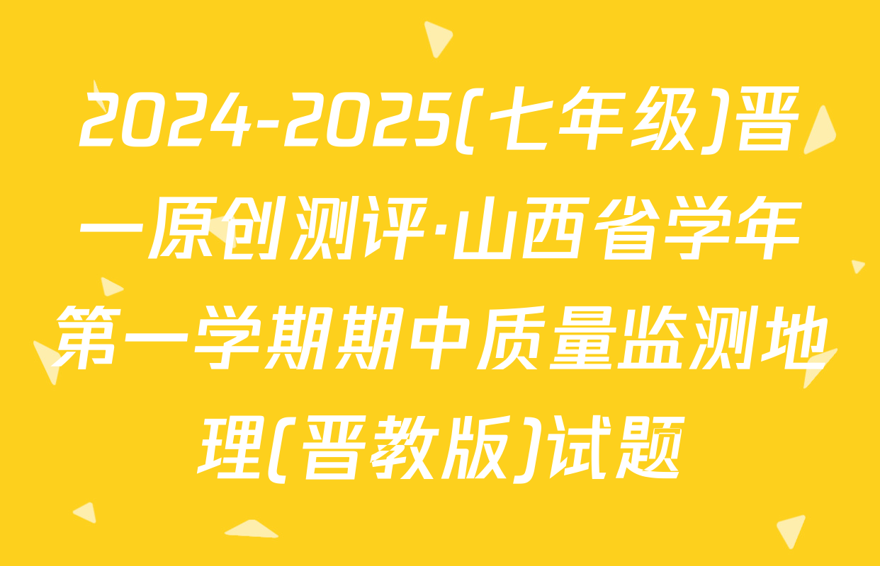 2024-2025(七年级)晋一原创测评·山西省学年第一学期期中质量监测地理(晋教版)试题