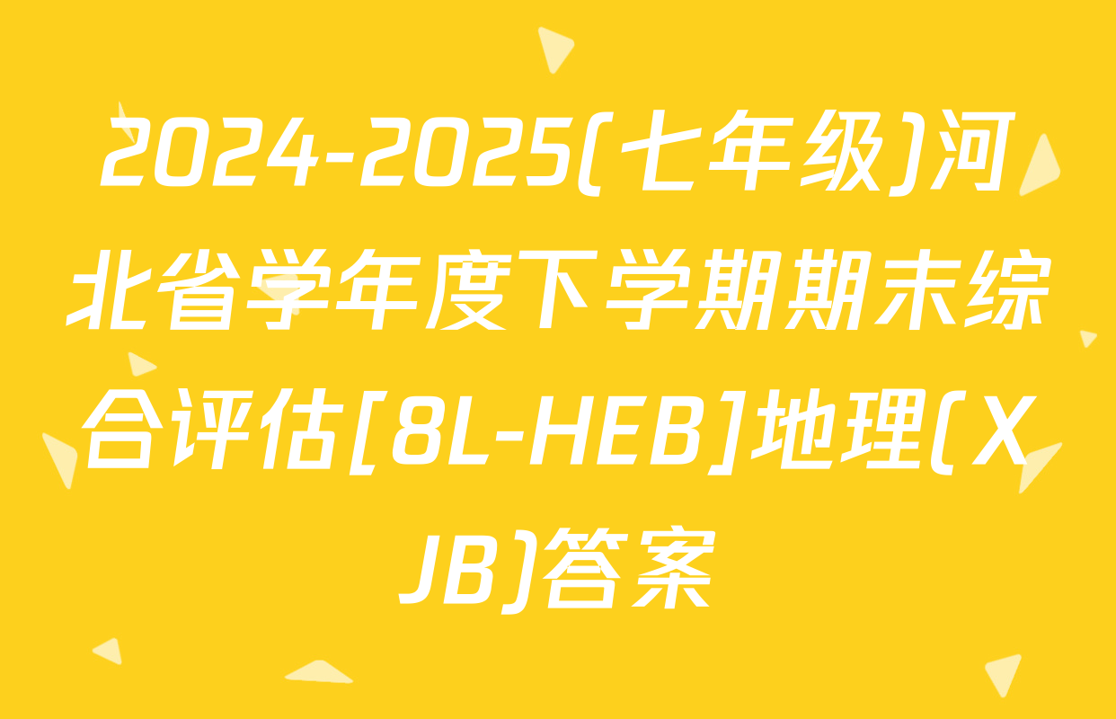2024-2025(七年级)河北省学年度下学期期末综合评估[8L-HEB]地理(XJB)答案