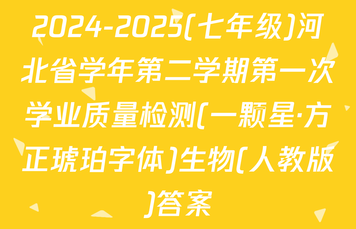 2024-2025(七年级)河北省学年第二学期第一次学业质量检测(一颗星·方正琥珀字体)生物(人教版)答案