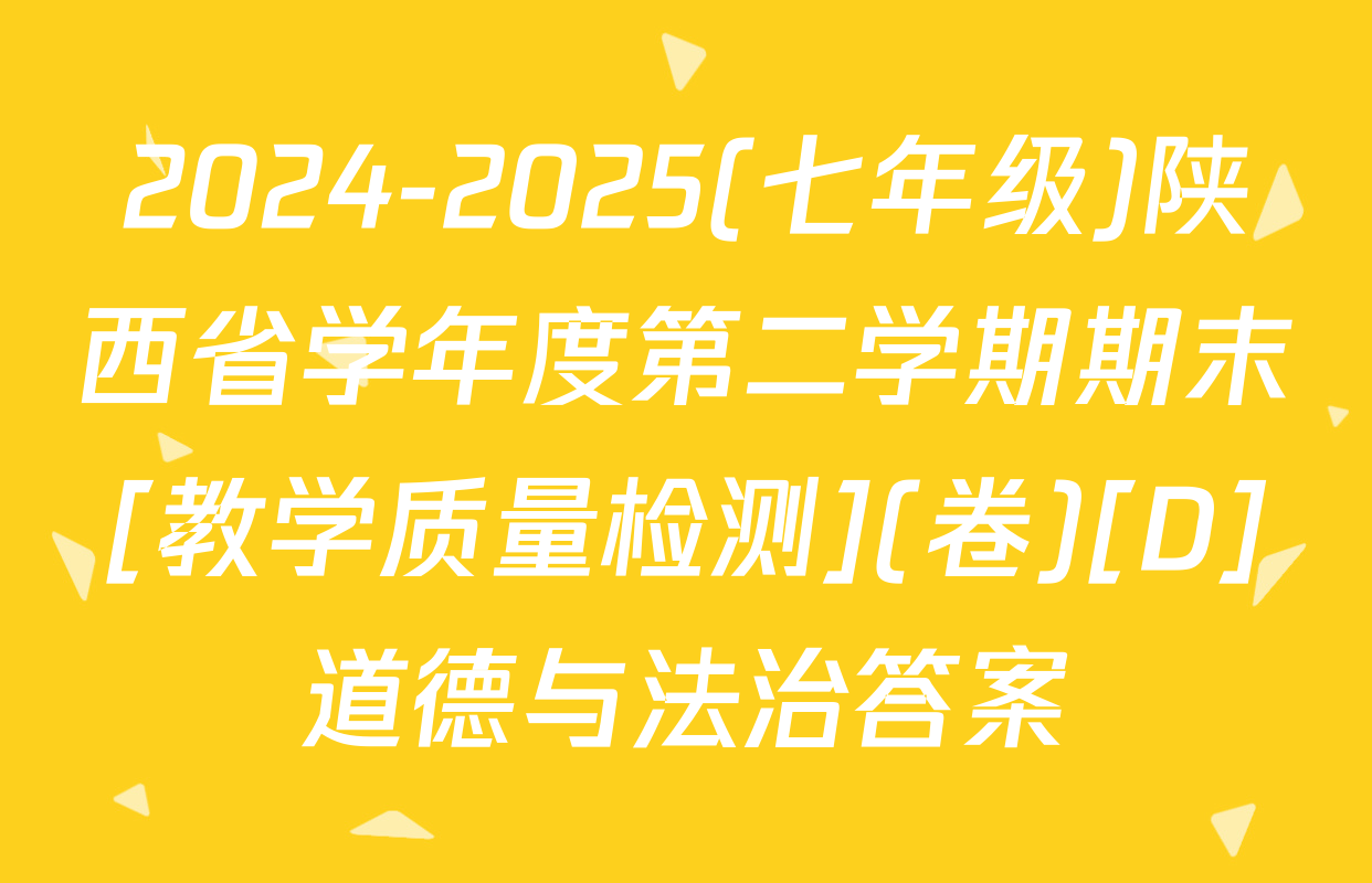 2024-2025(七年级)陕西省学年度第二学期期末[教学质量检测](卷)[D]道德与法治答案