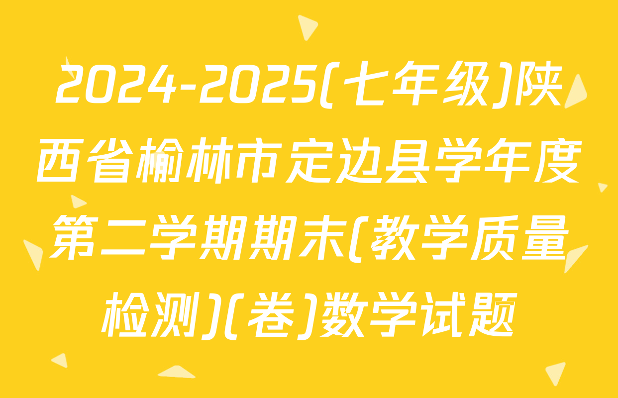 2024-2025(七年级)陕西省榆林市定边县学年度第二学期期末(教学质量检测)(卷)数学试题