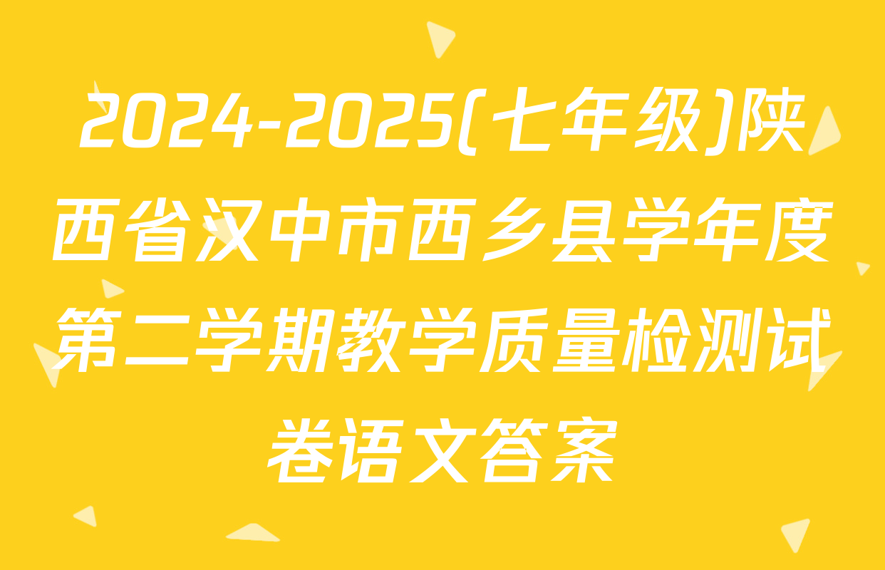 2024-2025(七年级)陕西省汉中市西乡县学年度第二学期教学质量检测试卷语文答案