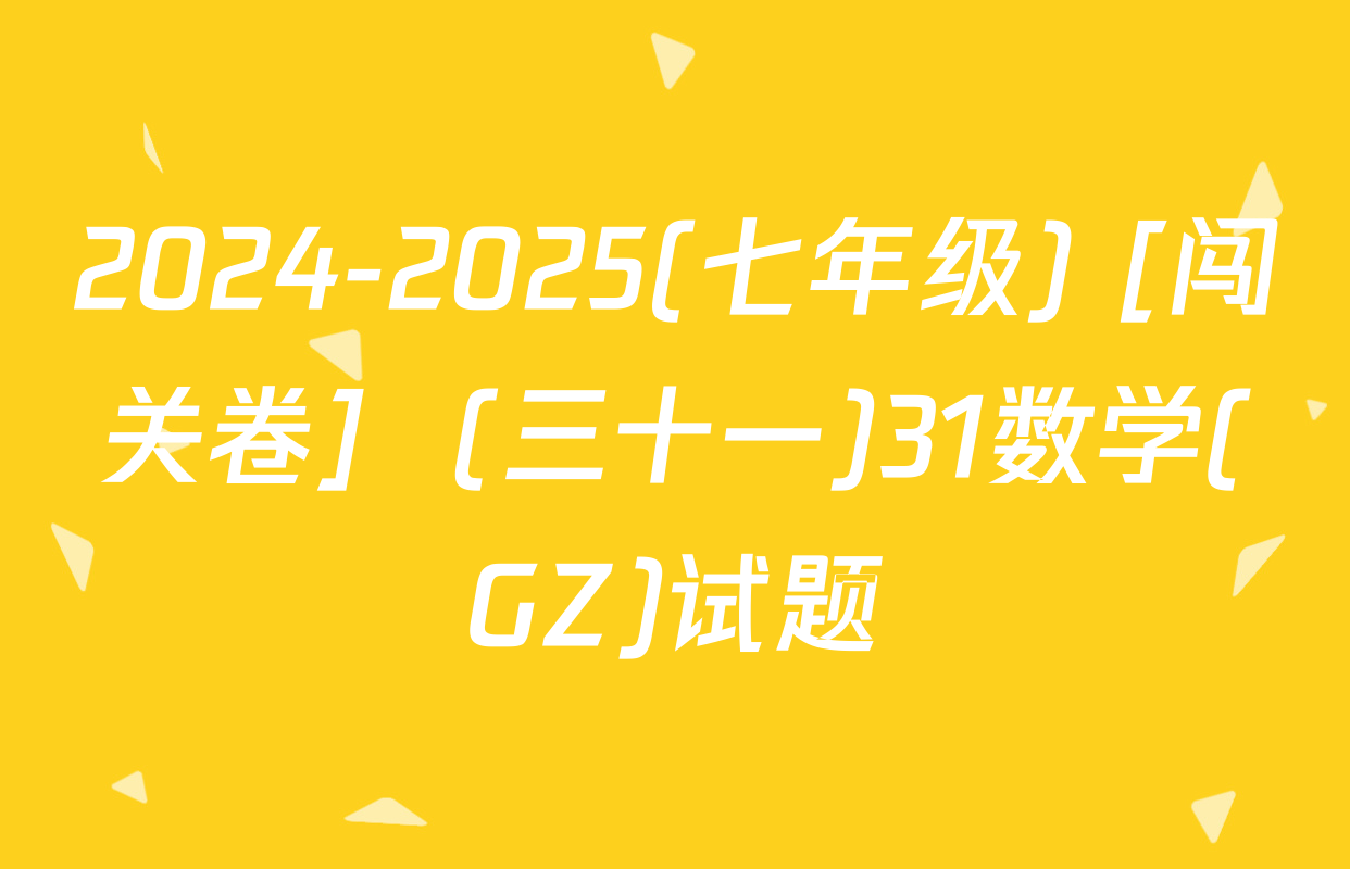 2024-2025(七年级) [闯关卷]  (三十一)31数学(GZ)试题