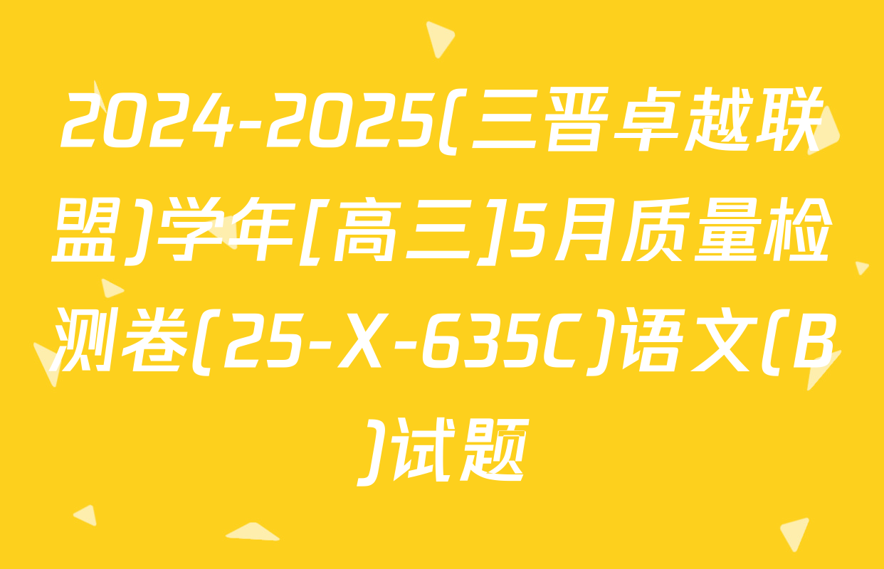 2024-2025(三晋卓越联盟)学年[高三]5月质量检测卷(25-X-635C)语文(B)试题