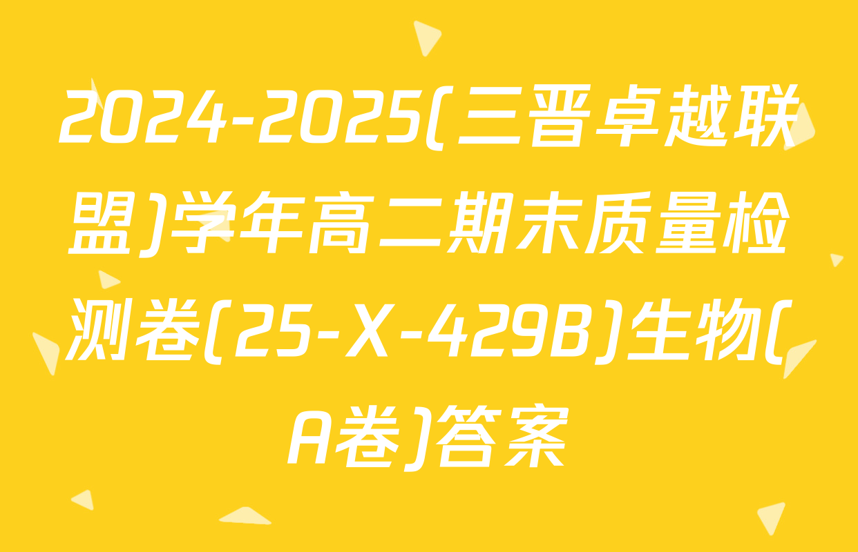2024-2025(三晋卓越联盟)学年高二期末质量检测卷(25-X-429B)生物(A卷)答案