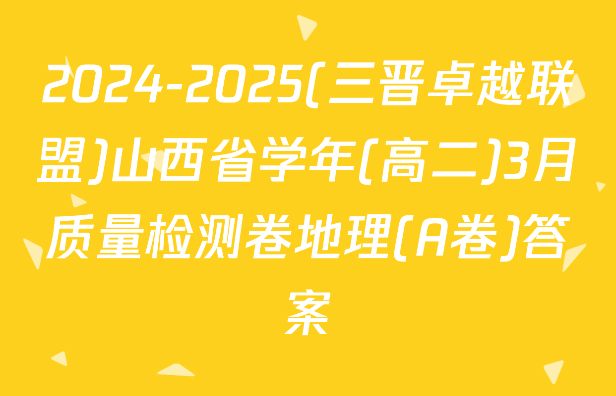 2024-2025(三晋卓越联盟)山西省学年(高二)3月质量检测卷地理(A卷)答案