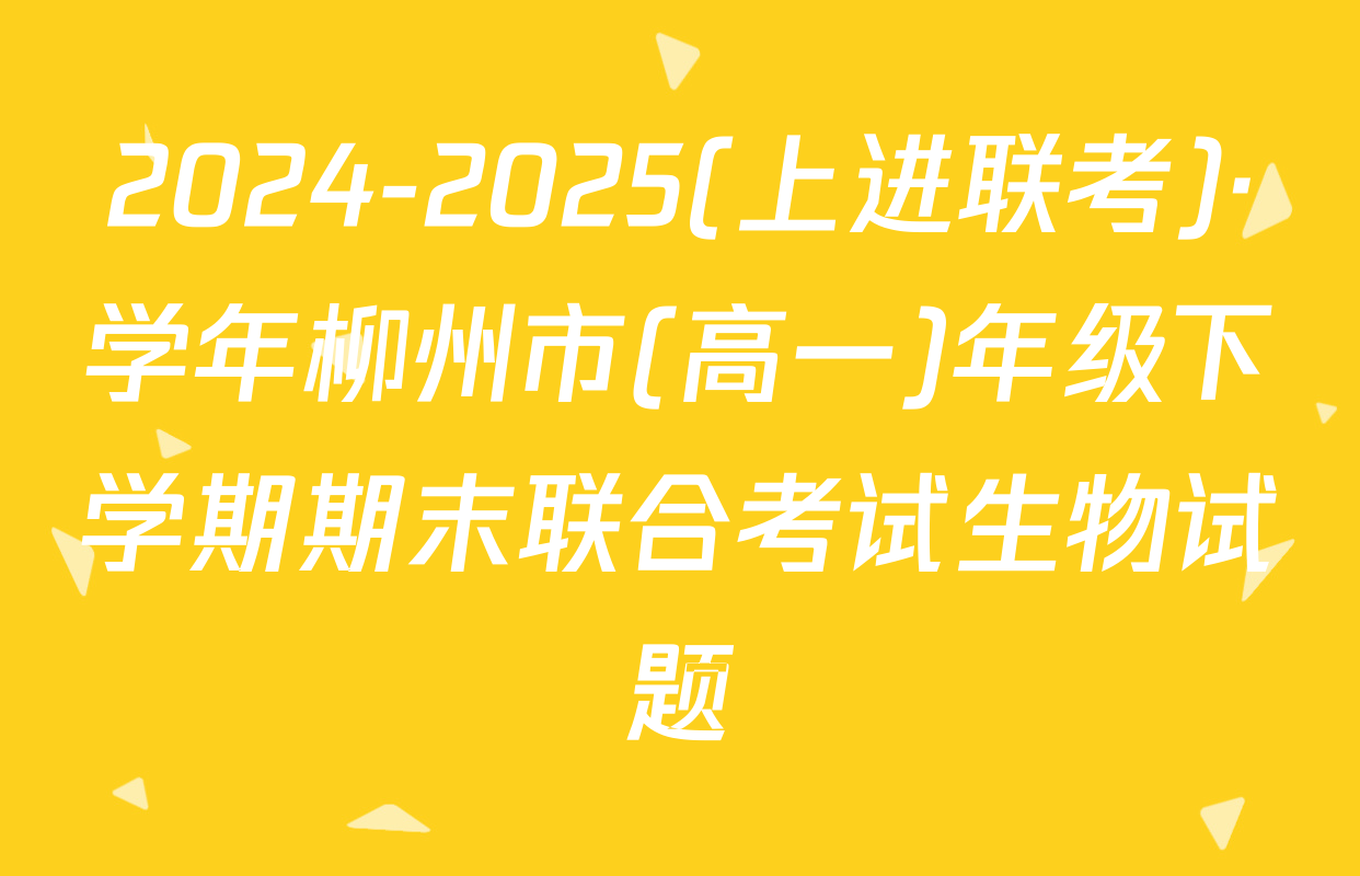 2024-2025(上进联考)·学年柳州市(高一)年级下学期期末联合考试生物试题