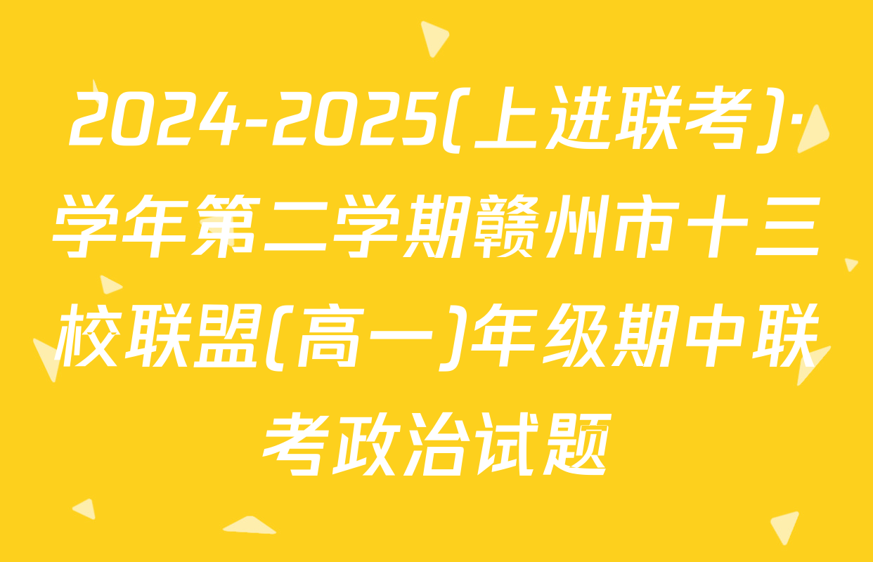 2024-2025(上进联考)·学年第二学期赣州市十三校联盟(高一)年级期中联考政治试题