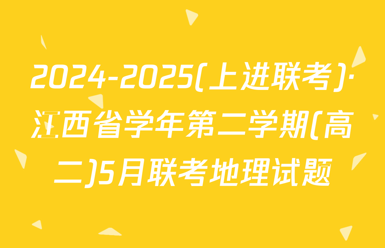 2024-2025(上进联考)·江西省学年第二学期(高二)5月联考地理试题