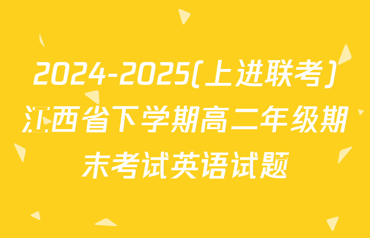 2024-2025(上进联考)江西省下学期高二年级期末考试英语试题