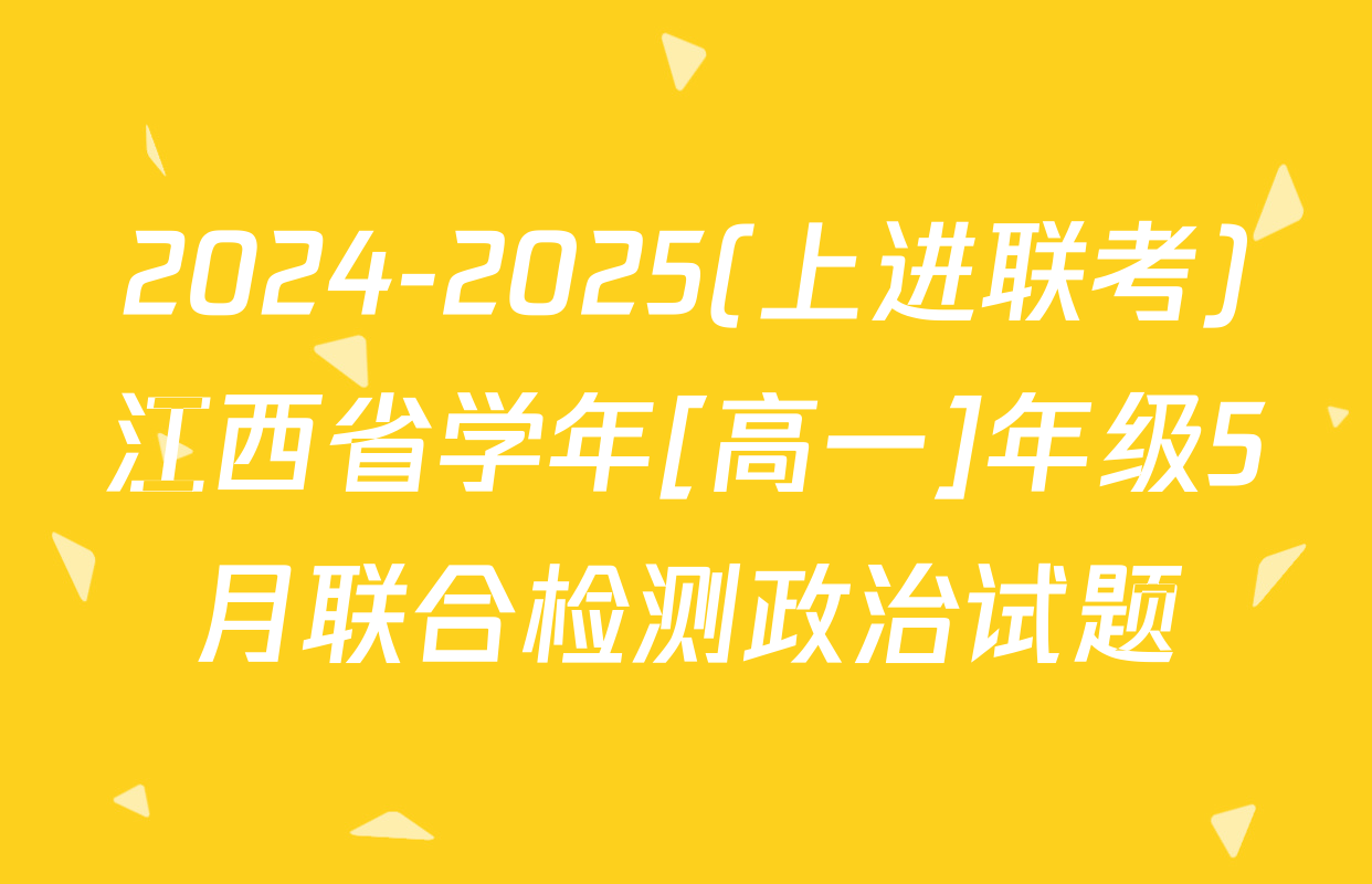 2024-2025(上进联考)江西省学年[高一]年级5月联合检测政治试题