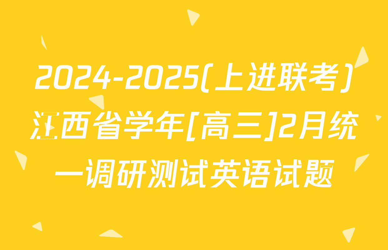 2024-2025(上进联考)江西省学年[高三]2月统一调研测试英语试题
