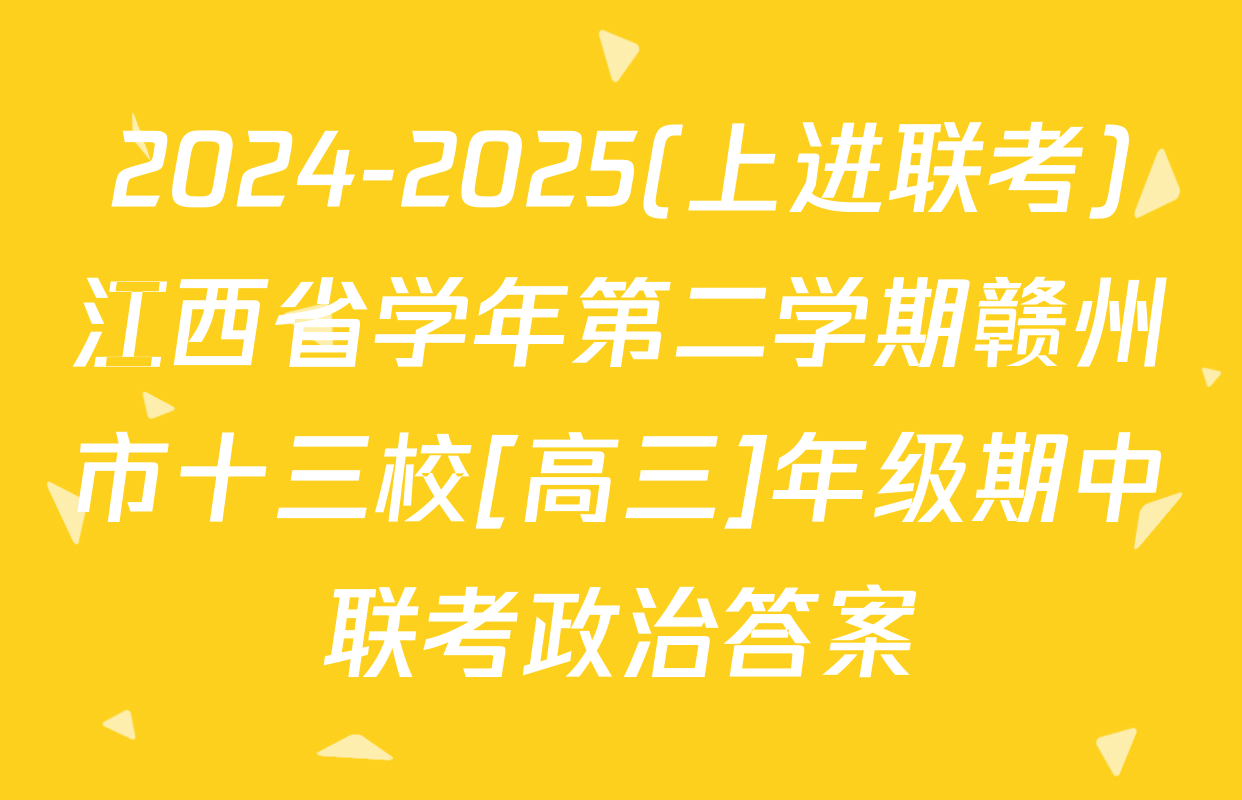 2024-2025(上进联考)江西省学年第二学期赣州市十三校[高三]年级期中联考政治答案