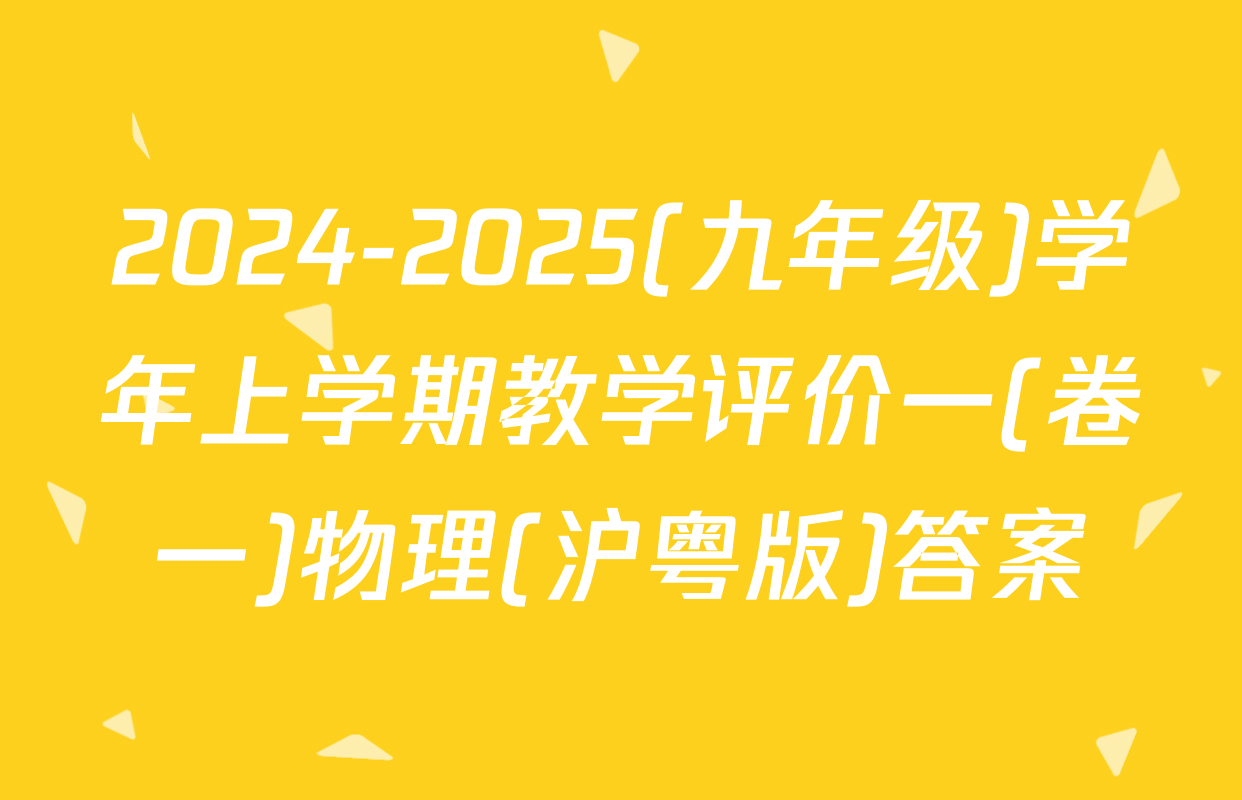 2024-2025(九年级)学年上学期教学评价一(卷一)物理(沪粤版)答案
