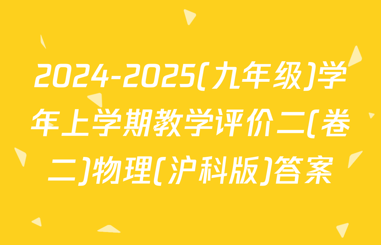 2024-2025(九年级)学年上学期教学评价二(卷二)物理(沪科版)答案