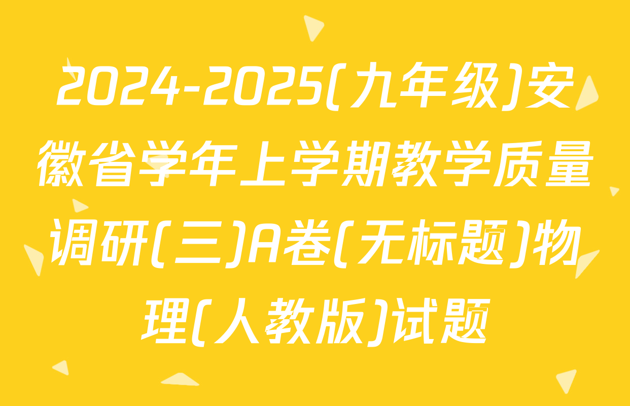 2024-2025(九年级)安徽省学年上学期教学质量调研(三)A卷(无标题)物理(人教版)试题