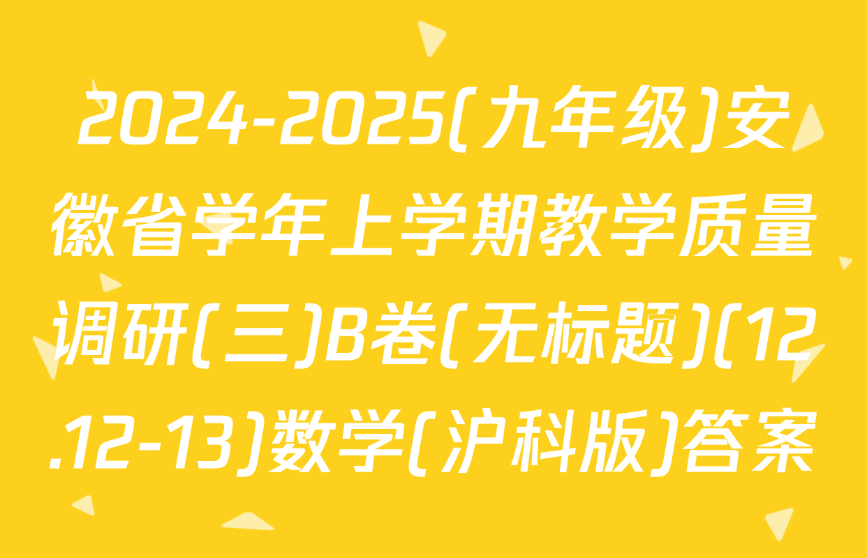 2024-2025(九年级)安徽省学年上学期教学质量调研(三)B卷(无标题)(12.12-13)数学(沪科版)答案