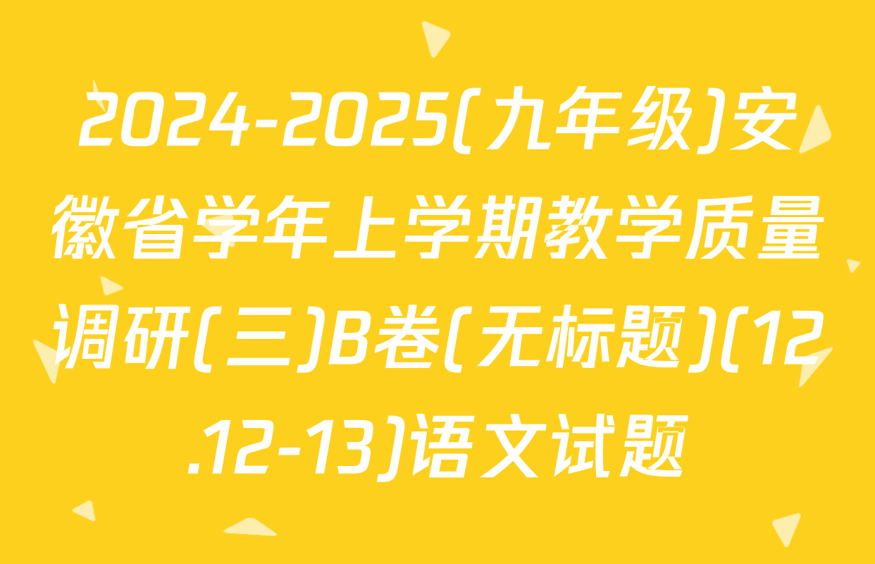 2024-2025(九年级)安徽省学年上学期教学质量调研(三)B卷(无标题)(12.12-13)语文试题