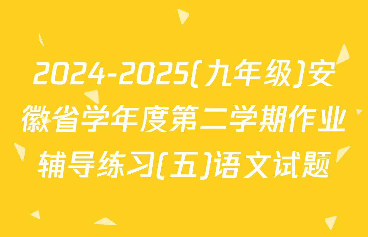 2024-2025(九年级)安徽省学年度第二学期作业辅导练习(五)语文试题