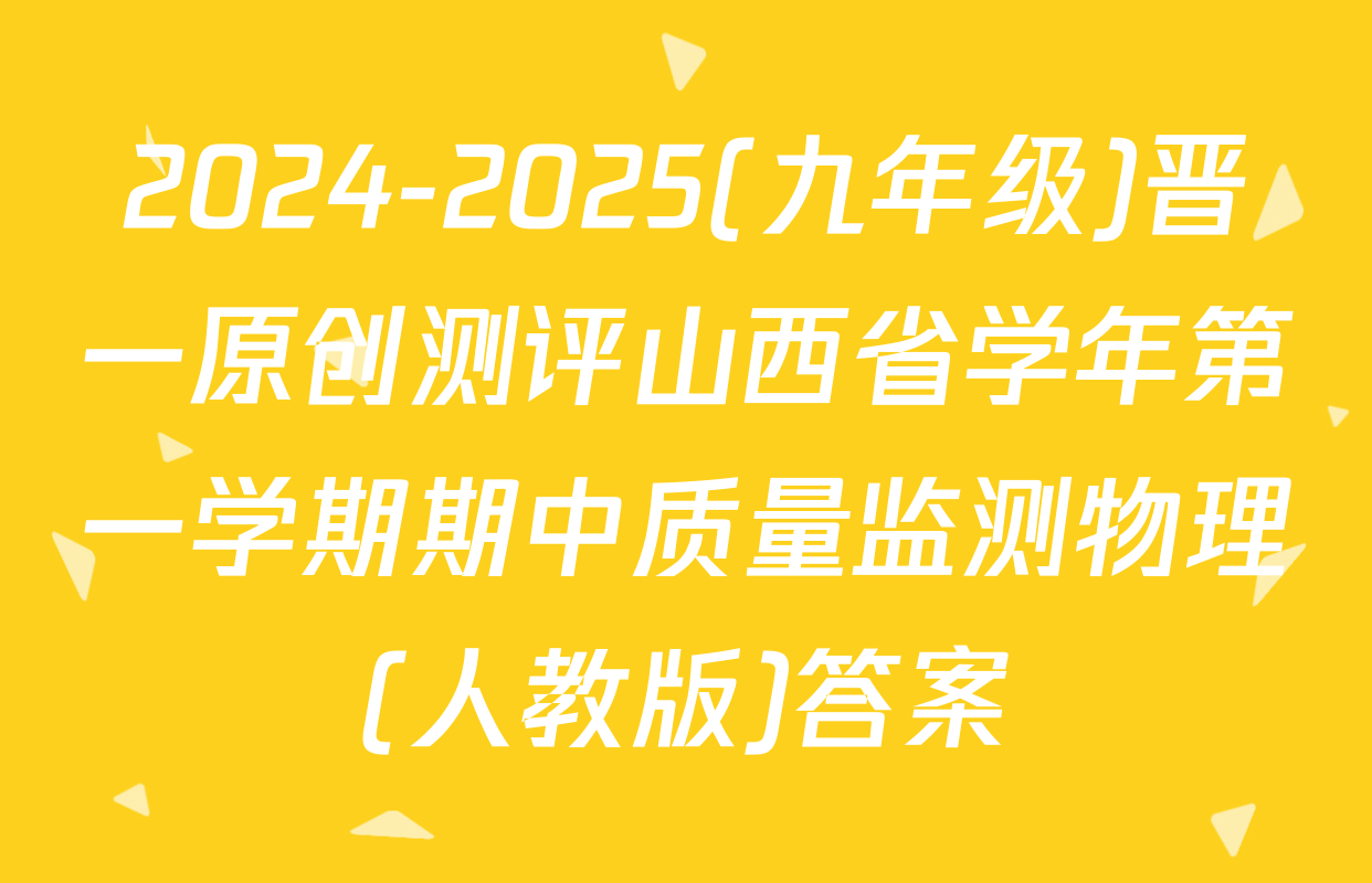 2024-2025(九年级)晋一原创测评山西省学年第一学期期中质量监测物理(人教版)答案