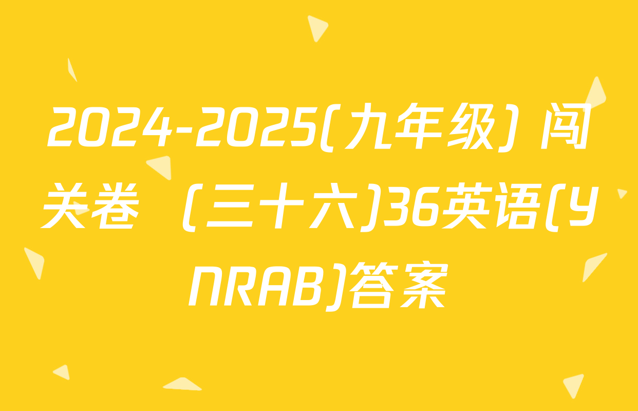 2024-2025(九年级) 闯关卷  (三十六)36英语(YNRAB)答案