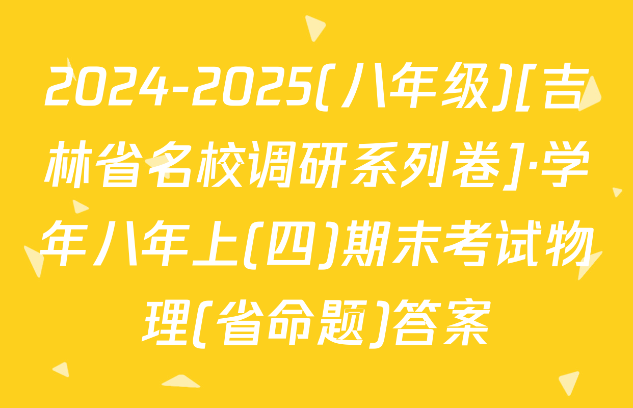 2024-2025(八年级)[吉林省名校调研系列卷]·学年八年上(四)期末考试物理(省命题)答案