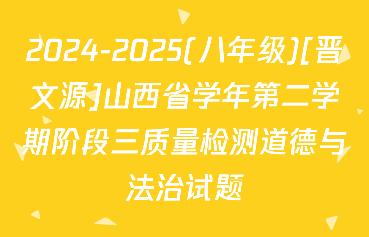 2024-2025(八年级)[晋文源]山西省学年第二学期阶段三质量检测道德与法治试题