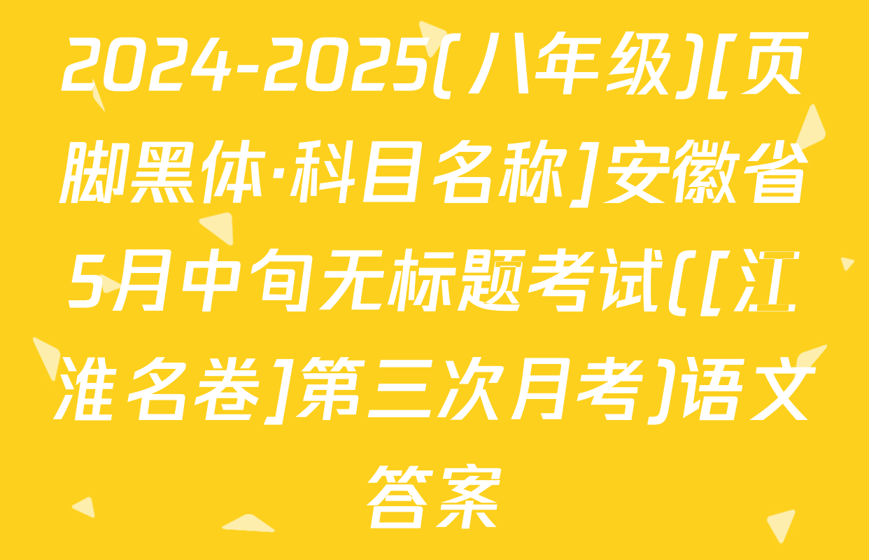 2024-2025(八年级)[页脚黑体·科目名称]安徽省5月中旬无标题考试([江淮名卷]第三次月考)语文答案