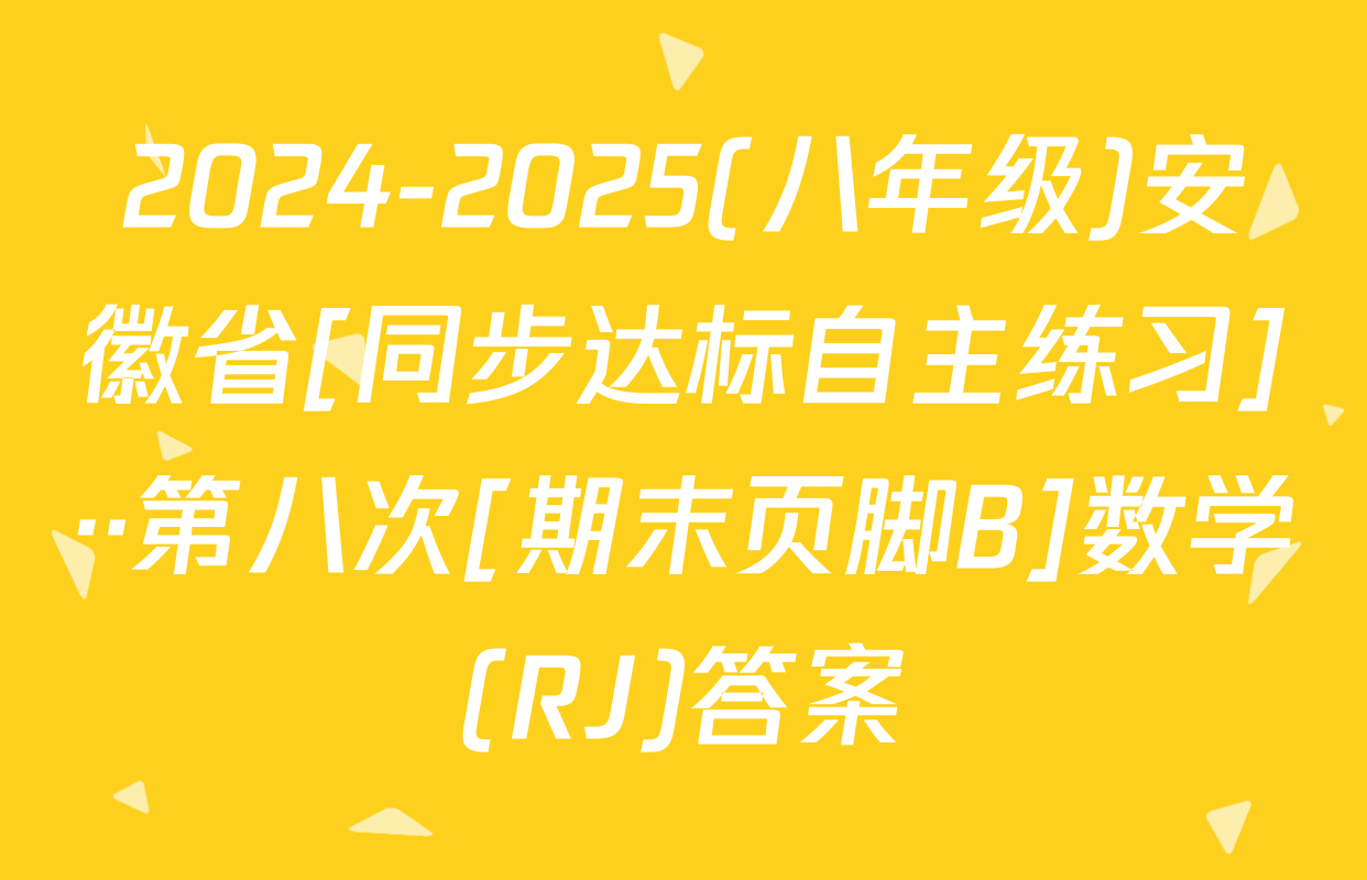2024-2025(八年级)安徽省[同步达标自主练习]··第八次[期末页脚B]数学(RJ)答案