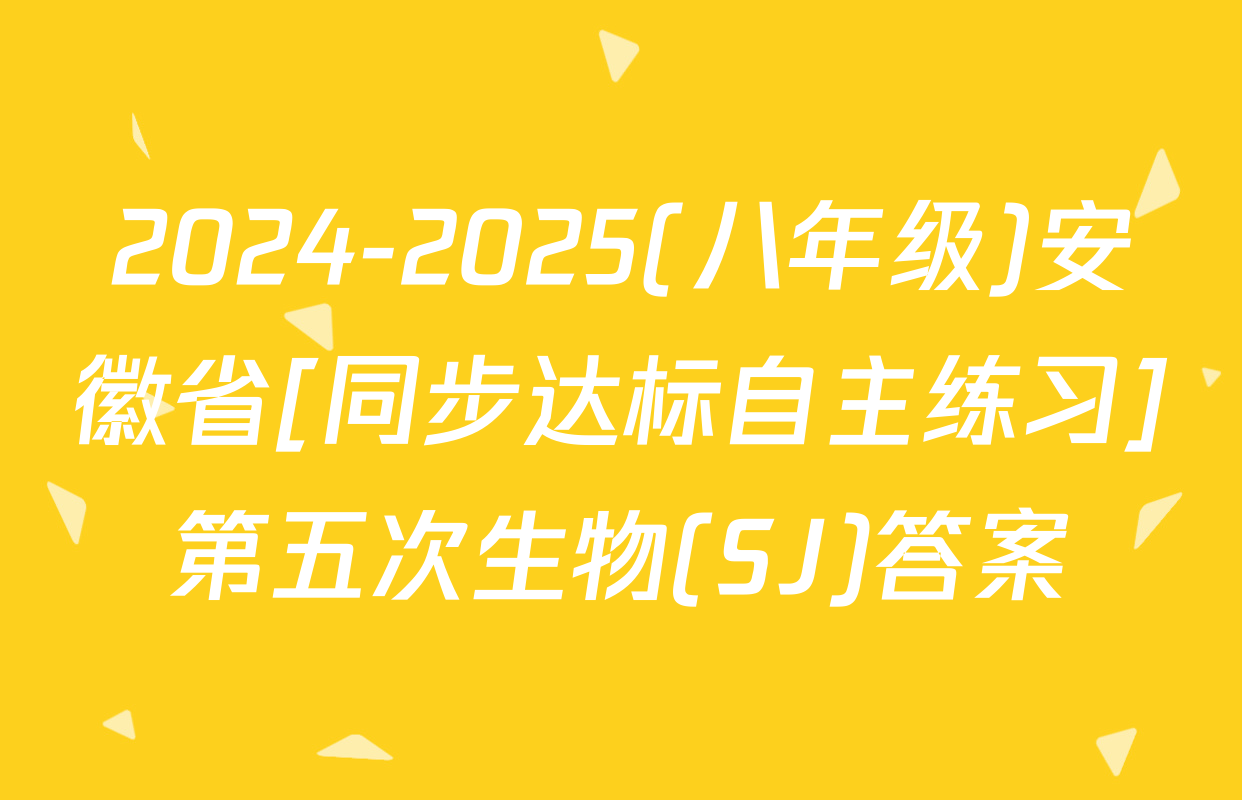 2024-2025(八年级)安徽省[同步达标自主练习]第五次生物(SJ)答案