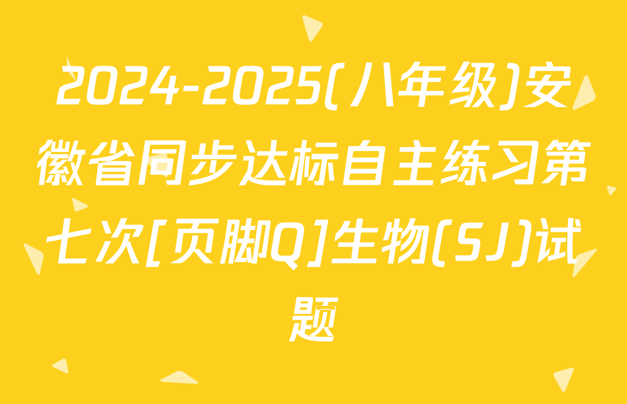 2024-2025(八年级)安徽省同步达标自主练习第七次[页脚Q]生物(SJ)试题