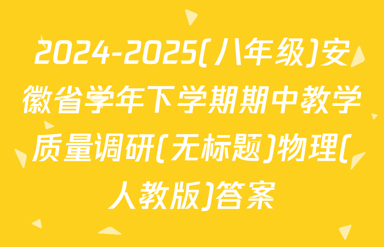 2024-2025(八年级)安徽省学年下学期期中教学质量调研(无标题)物理(人教版)答案