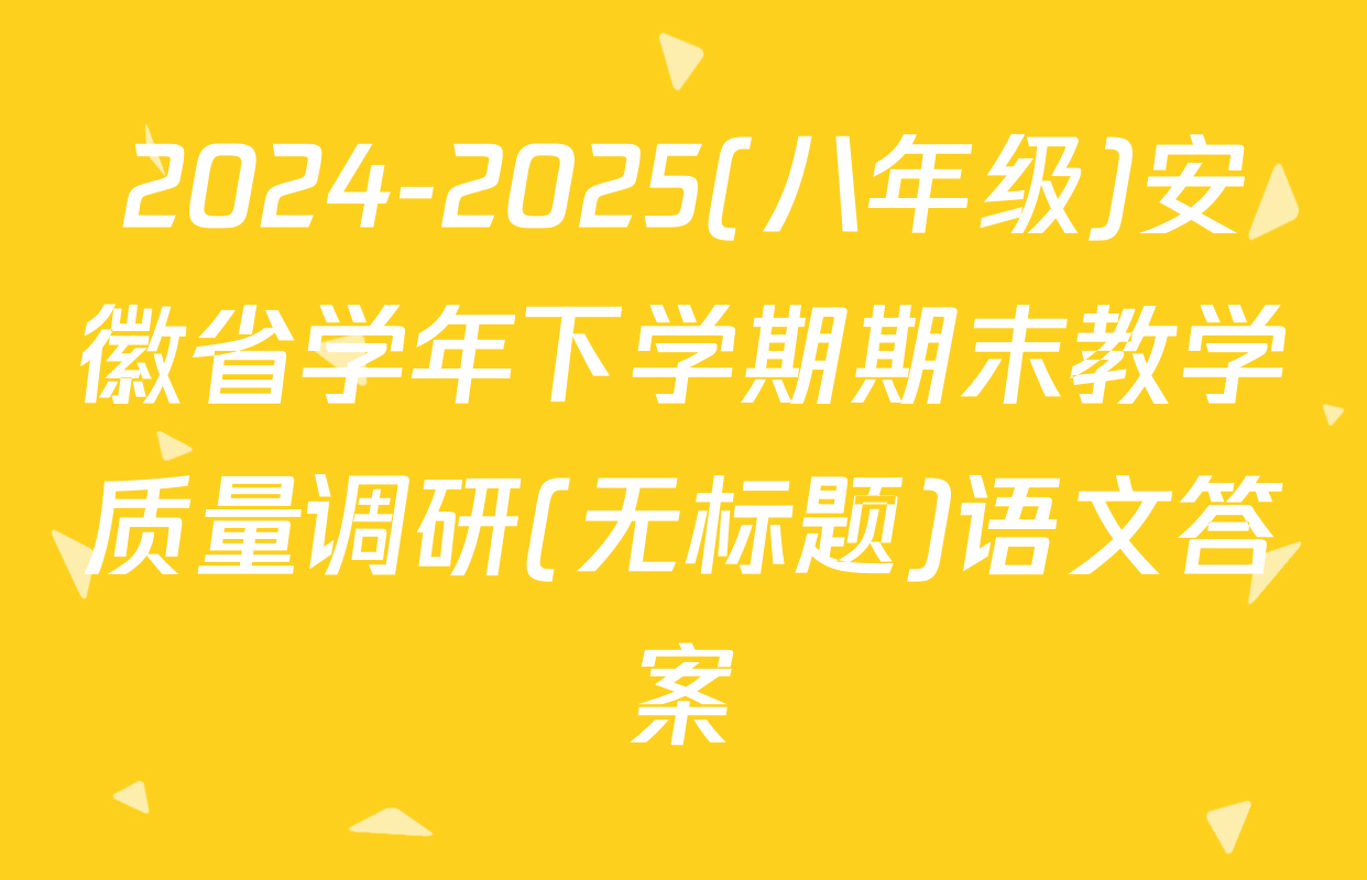 2024-2025(八年级)安徽省学年下学期期末教学质量调研(无标题)语文答案