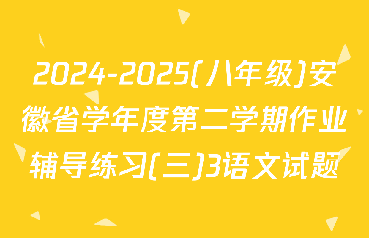 2024-2025(八年级)安徽省学年度第二学期作业辅导练习(三)3语文试题