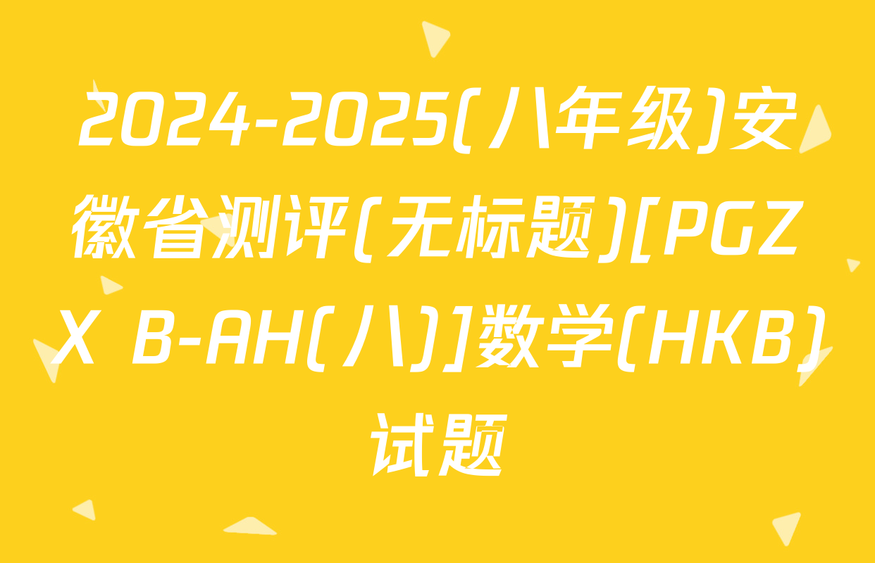 2024-2025(八年级)安徽省测评(无标题)[PGZX B-AH(八)]数学(HKB)试题