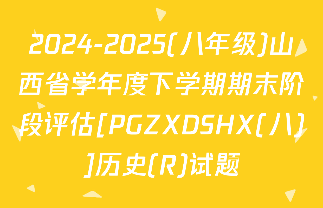 2024-2025(八年级)山西省学年度下学期期末阶段评估[PGZXDSHX(八)]历史(R)试题