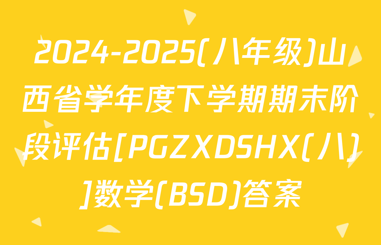 2024-2025(八年级)山西省学年度下学期期末阶段评估[PGZXDSHX(八)]数学(BSD)答案
