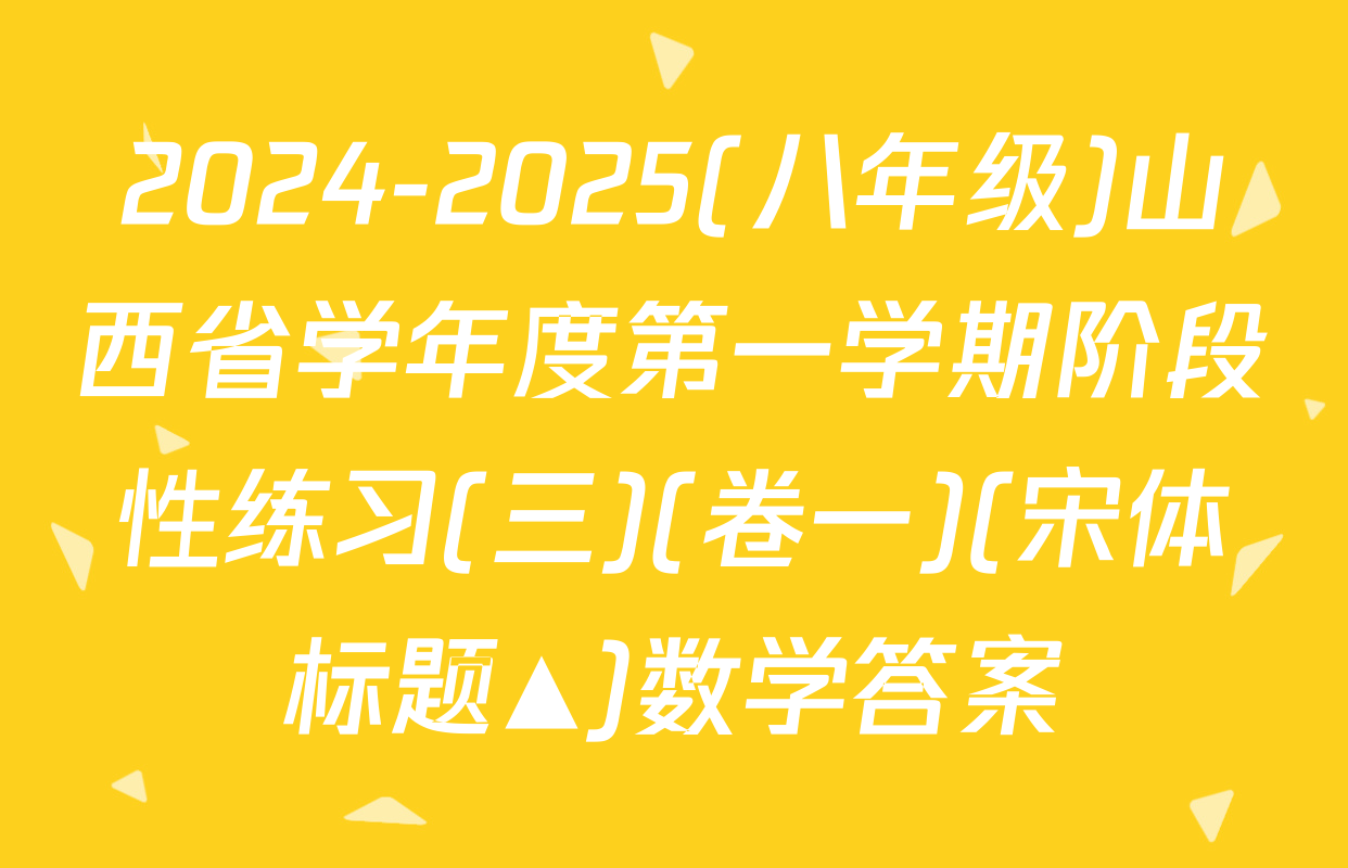 2024-2025(八年级)山西省学年度第一学期阶段性练习(三)(卷一)(宋体标题▲)数学答案