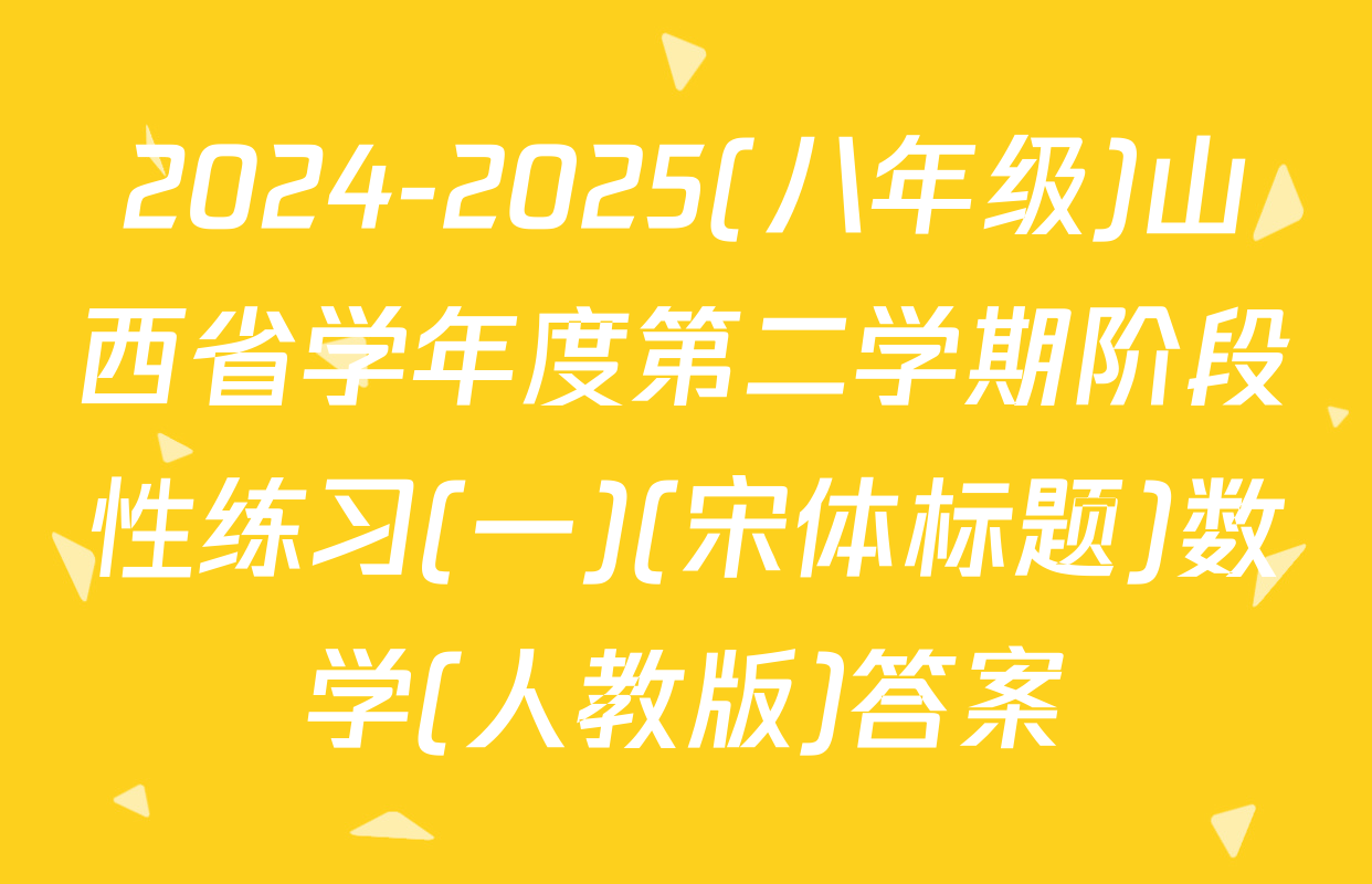 2024-2025(八年级)山西省学年度第二学期阶段性练习(一)(宋体标题)数学(人教版)答案