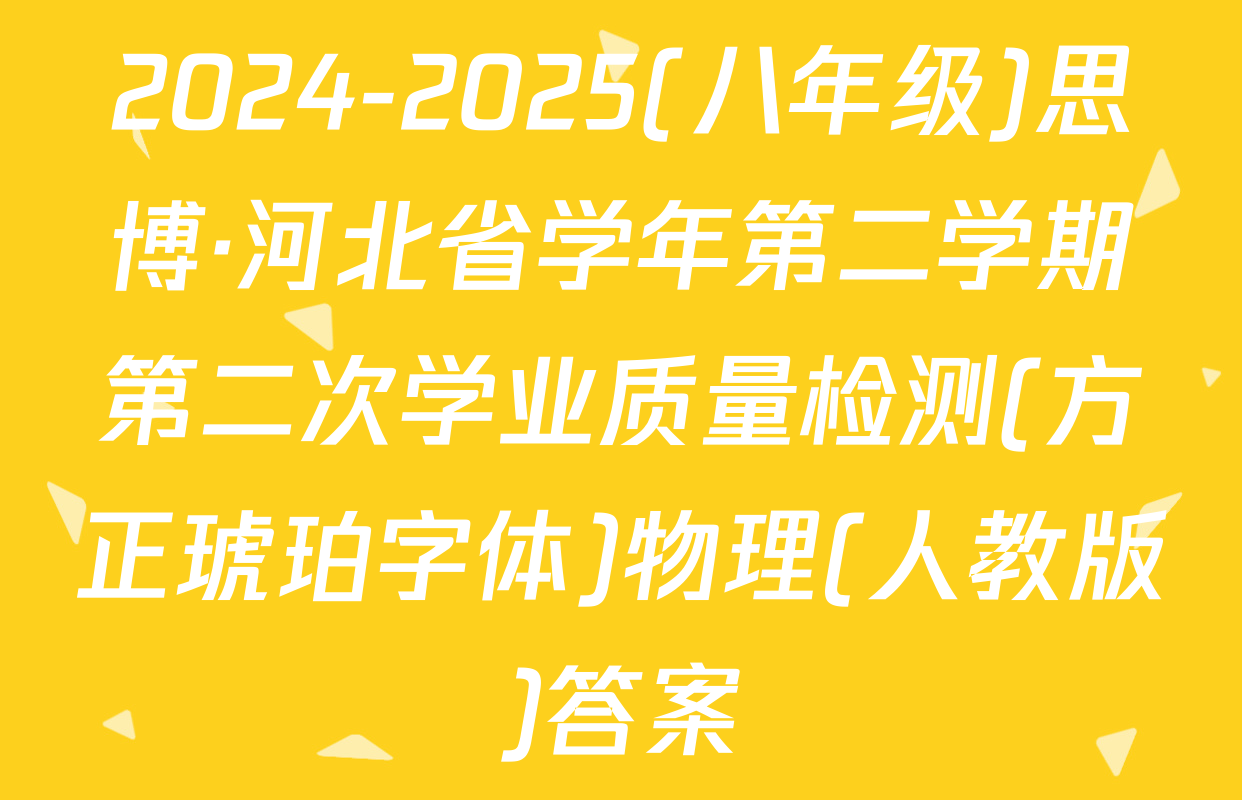 2024-2025(八年级)思博·河北省学年第二学期第二次学业质量检测(方正琥珀字体)物理(人教版)答案
