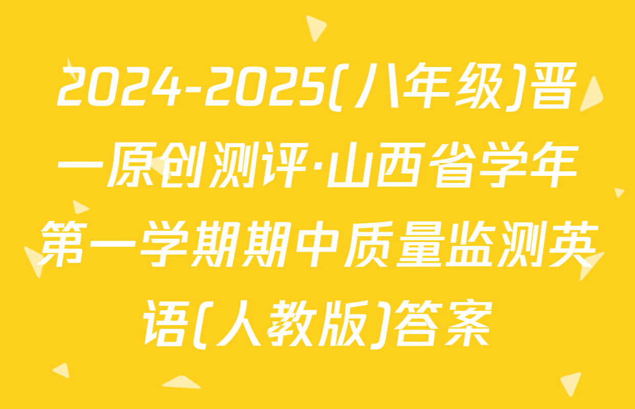 2024-2025(八年级)晋一原创测评·山西省学年第一学期期中质量监测英语(人教版)答案