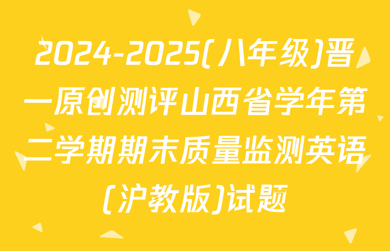 2024-2025(八年级)晋一原创测评山西省学年第二学期期末质量监测英语(沪教版)试题