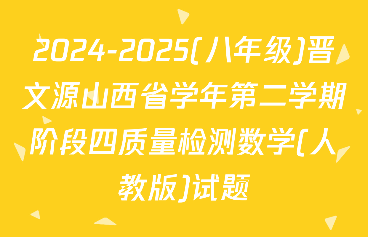 2024-2025(八年级)晋文源山西省学年第二学期阶段四质量检测数学(人教版)试题