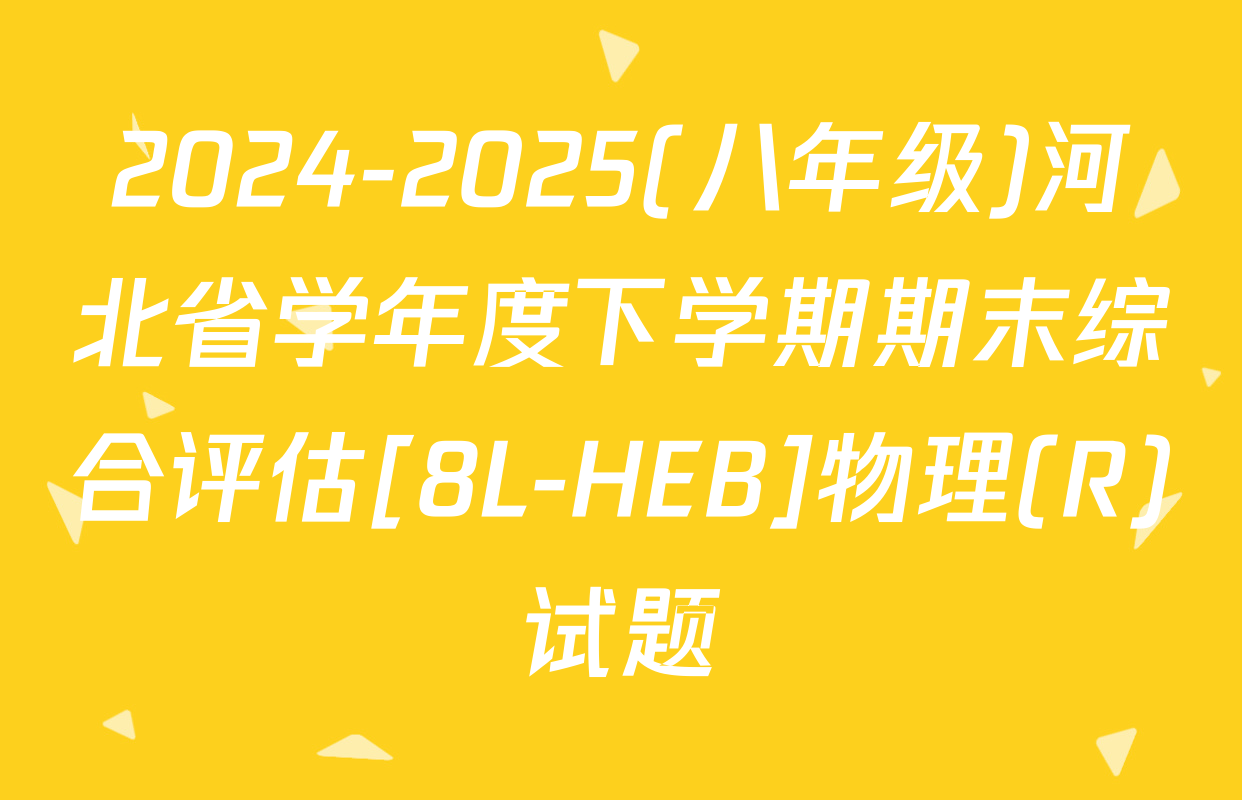 2024-2025(八年级)河北省学年度下学期期末综合评估[8L-HEB]物理(R)试题